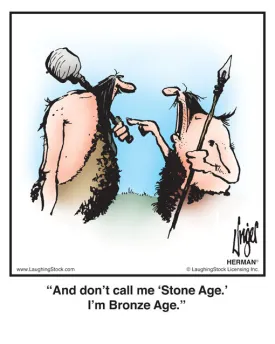 And don’t call me ‘Stone Age.’ I’m Bronze Age.